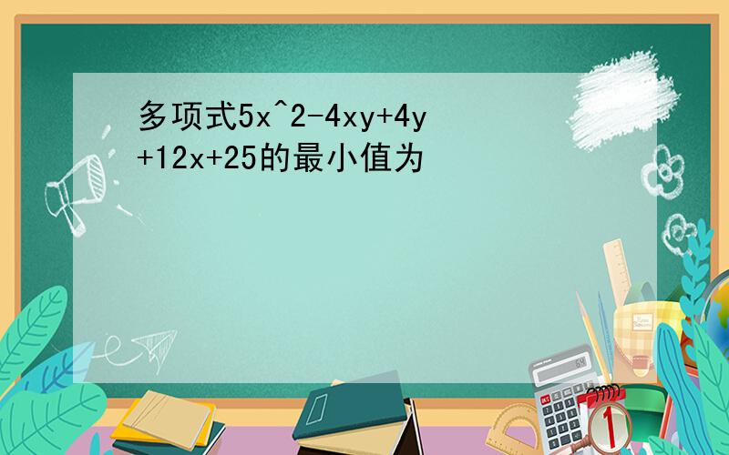 多项式5x^2-4xy+4y+12x+25的最小值为