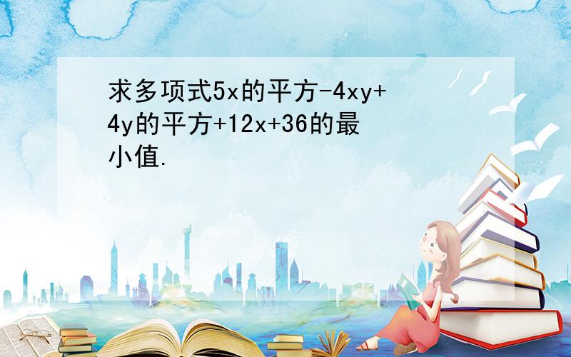 求多项式5x的平方-4xy+4y的平方+12x+36的最小值.