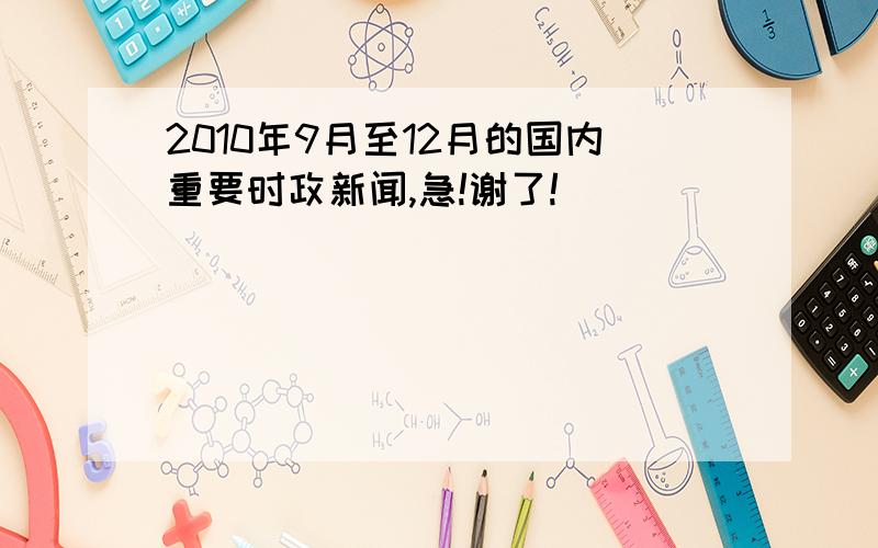 2010年9月至12月的国内重要时政新闻,急!谢了!