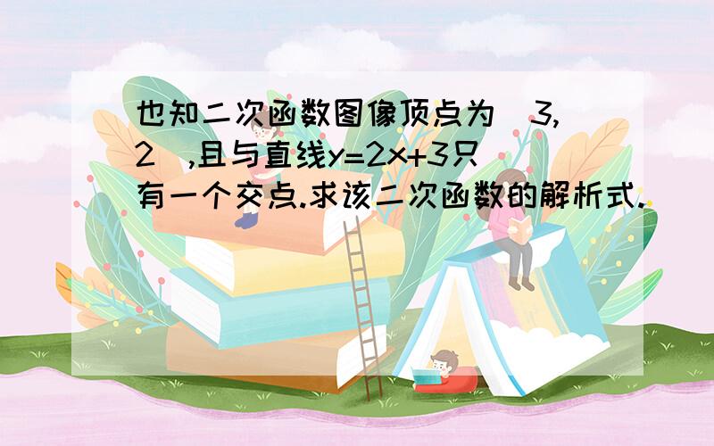 也知二次函数图像顶点为（3,2）,且与直线y=2x+3只有一个交点.求该二次函数的解析式.