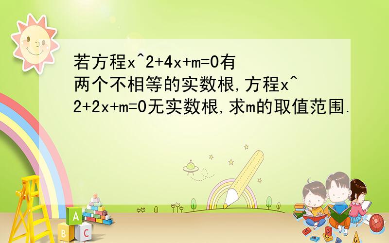 若方程x^2+4x+m=0有两个不相等的实数根,方程x^2+2x+m=0无实数根,求m的取值范围.