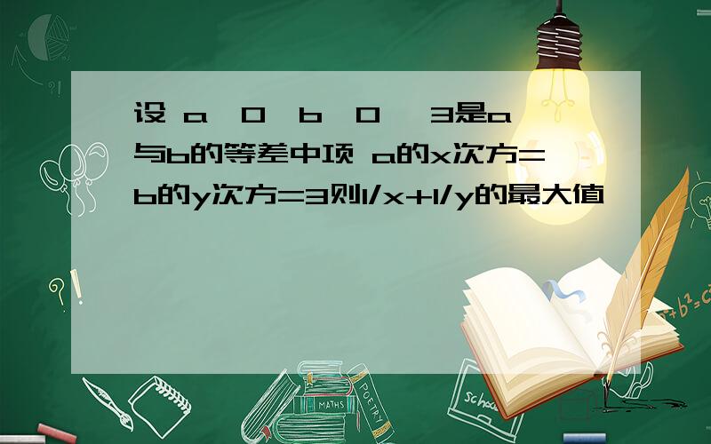 设 a>0,b>0 √3是a与b的等差中项 a的x次方=b的y次方=3则1/x+1/y的最大值