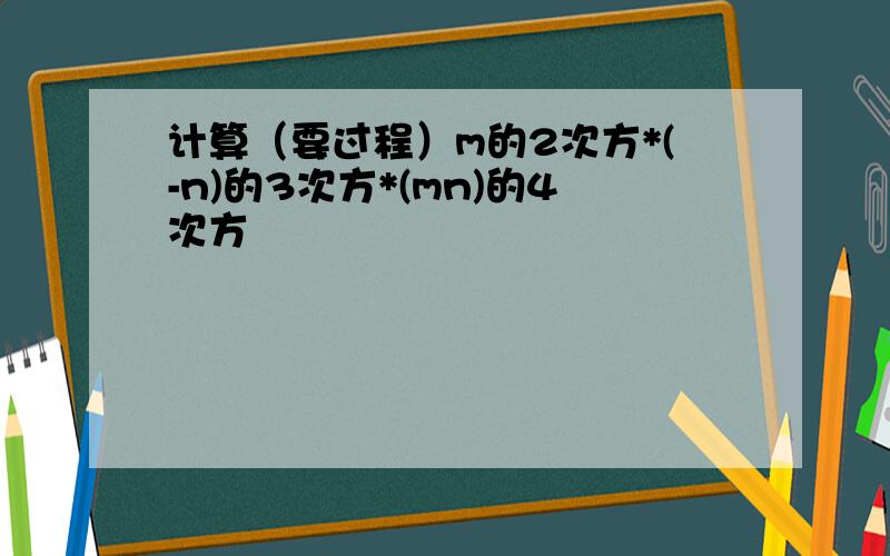 计算（要过程）m的2次方*(-n)的3次方*(mn)的4次方