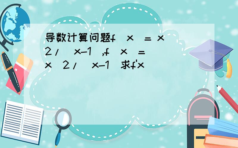 导数计算问题f(x)= x^2/(x-1),f(x)= x^2/(x-1)求f'x)