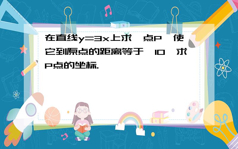 在直线y=3x上求一点P,使它到原点的距离等于√10,求P点的坐标.