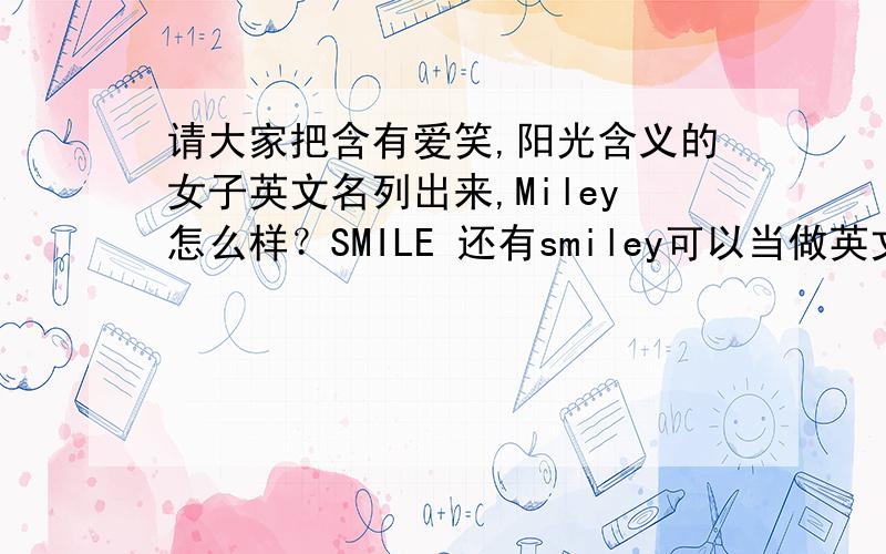 请大家把含有爱笑,阳光含义的女子英文名列出来,Miley怎么样？SMILE 还有smiley可以当做英文名吗?要权威回答哦，