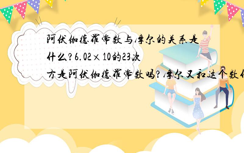 阿伏伽德罗常数与摩尔的关系是什么?6.02×10的23次方是阿伏伽德罗常数吗?摩尔又和这个数什么关系?能否拿其他物理量来举例,