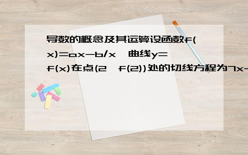 导数的概念及其运算设函数f(x)=ax-b/x,曲线y=f(x)在点(2,f(2))处的切线方程为7x-4y-12=0.证明：曲线y=f(x)上任一点处的切线与直线y=x所围成的三角形面积为定值,并求此定值.