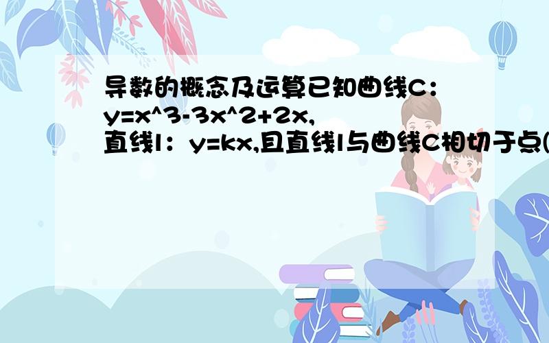 导数的概念及运算已知曲线C：y=x^3-3x^2+2x,直线l：y=kx,且直线l与曲线C相切于点(x0,y0)(x0不等于0),求直线l的方程及切点坐标.