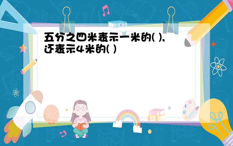 五分之四米表示一米的( ),还表示4米的( )