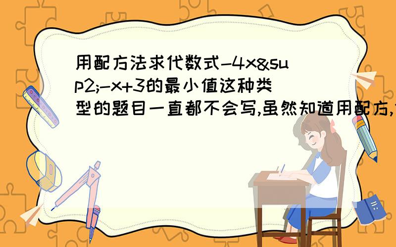 用配方法求代数式-4x²-x+3的最小值这种类型的题目一直都不会写,虽然知道用配方,但就是不知道怎么下笔.