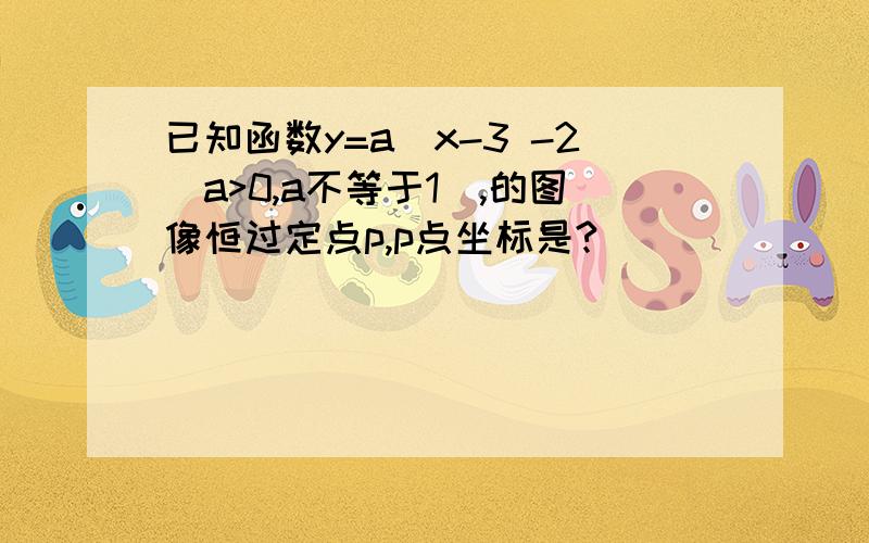 已知函数y=a^x-3 -2(a>0,a不等于1）,的图像恒过定点p,p点坐标是?