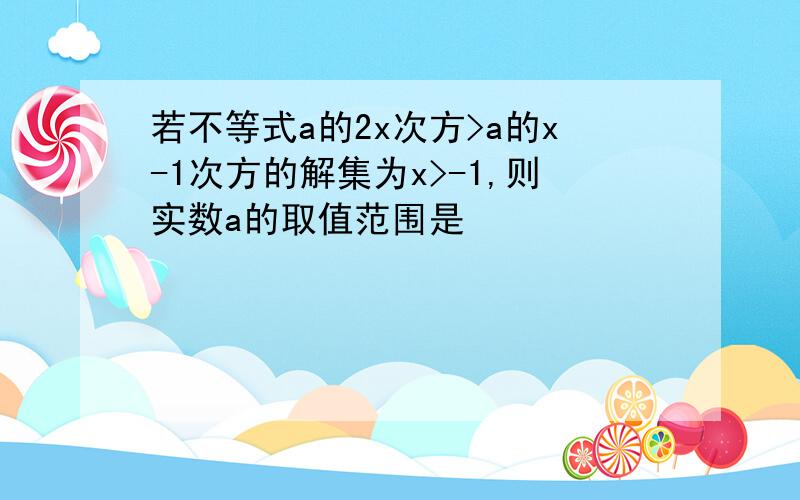 若不等式a的2x次方>a的x-1次方的解集为x>-1,则实数a的取值范围是