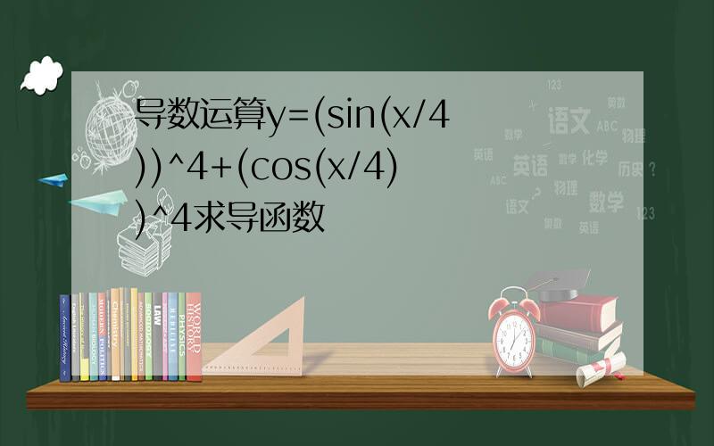 导数运算y=(sin(x/4))^4+(cos(x/4))^4求导函数