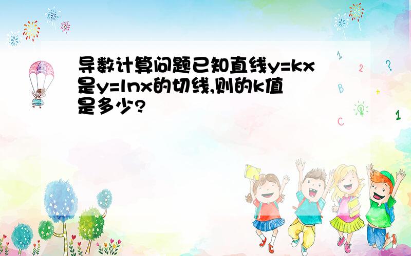 导数计算问题已知直线y=kx是y=lnx的切线,则的k值是多少?