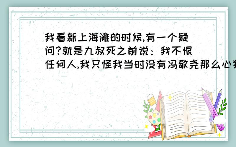 我看新上海滩的时候,有一个疑问?就是九叔死之前说：我不恨任何人,我只怪我当时没有冯敬尧那么心狠手辣,哈哈哈.我感觉很奇怪,不是每次冯敬尧出场的时候,冯敬尧永远都是笑嘻嘻的嘛.那