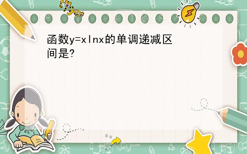 函数y=xlnx的单调递减区间是?