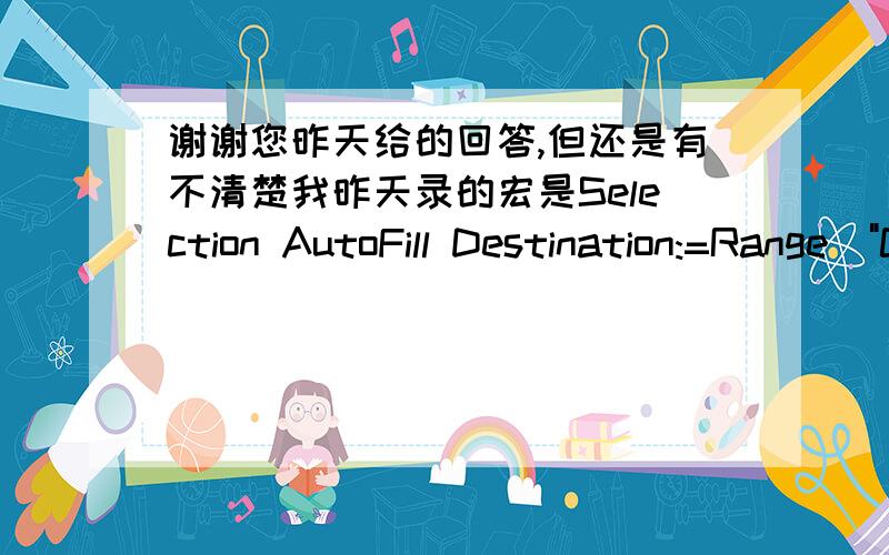 谢谢您昨天给的回答,但还是有不清楚我昨天录的宏是Selection AutoFill Destination:=Range(