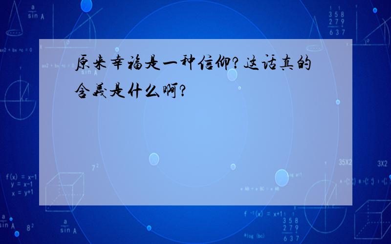 原来幸福是一种信仰?这话真的含义是什么啊?