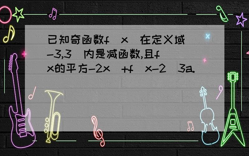 已知奇函数f(x)在定义域[-3,3]内是减函数,且f(x的平方-2x)+f(x-2)3a.