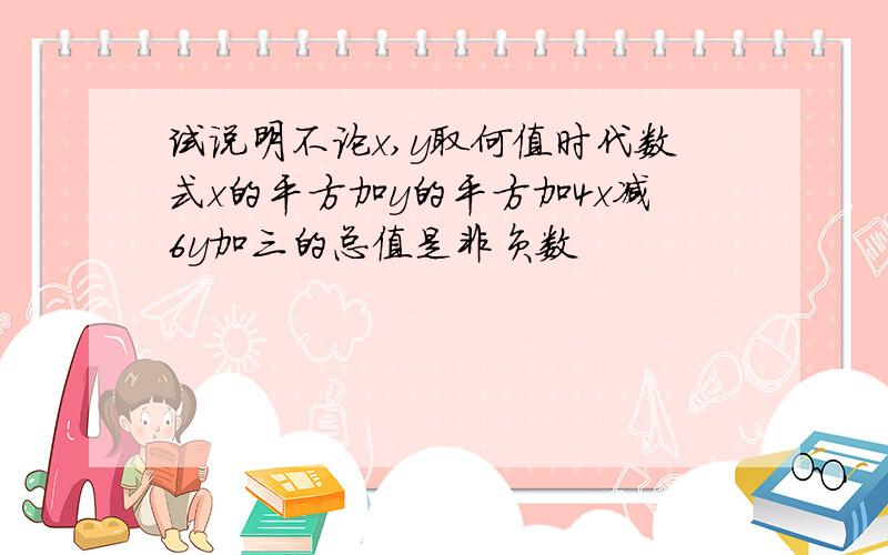 试说明不论x,y取何值时代数式x的平方加y的平方加4x减6y加三的总值是非负数