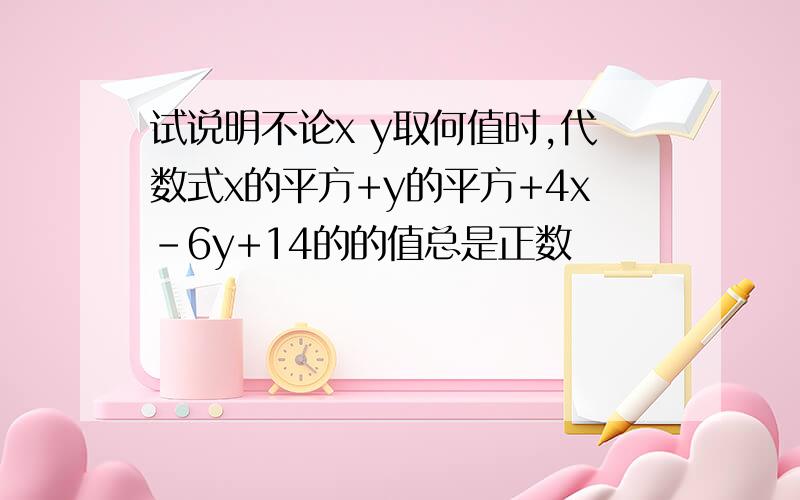 试说明不论x y取何值时,代数式x的平方+y的平方+4x-6y+14的的值总是正数