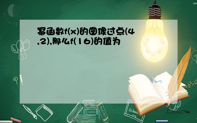 幂函数f(x)的图像过点(4,2),那么f(16)的值为