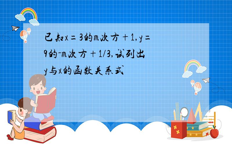 已知x=3的m次方+1,y=9的-m次方+1/3,试列出y与x的函数关系式