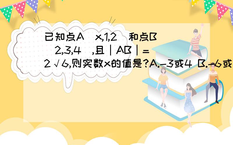 已知点A(x,1,2)和点B(2,3,4),且│AB│=2√6,则实数x的值是?A.-3或4 B.-6或2 C.3或-4 D.6或-2 可以