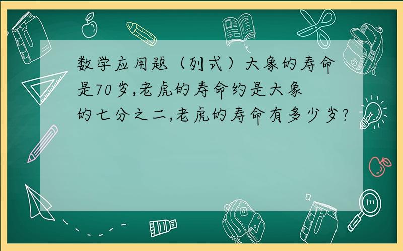 数学应用题（列式）大象的寿命是70岁,老虎的寿命约是大象的七分之二,老虎的寿命有多少岁?