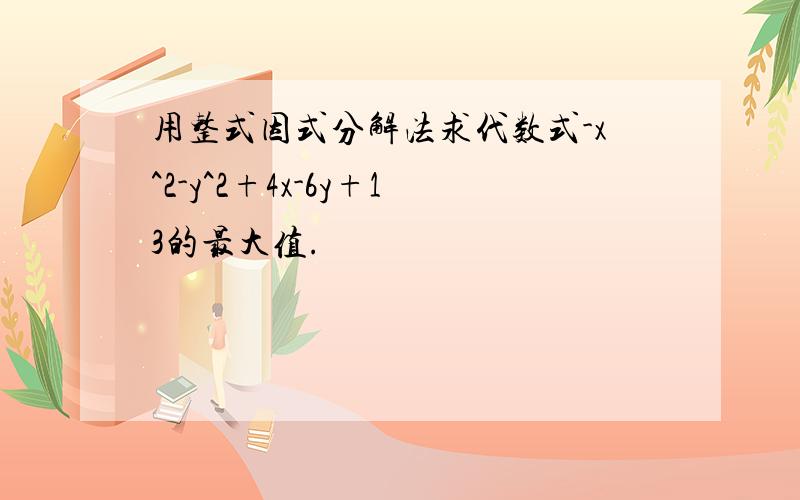 用整式因式分解法求代数式-x^2-y^2+4x-6y+13的最大值.