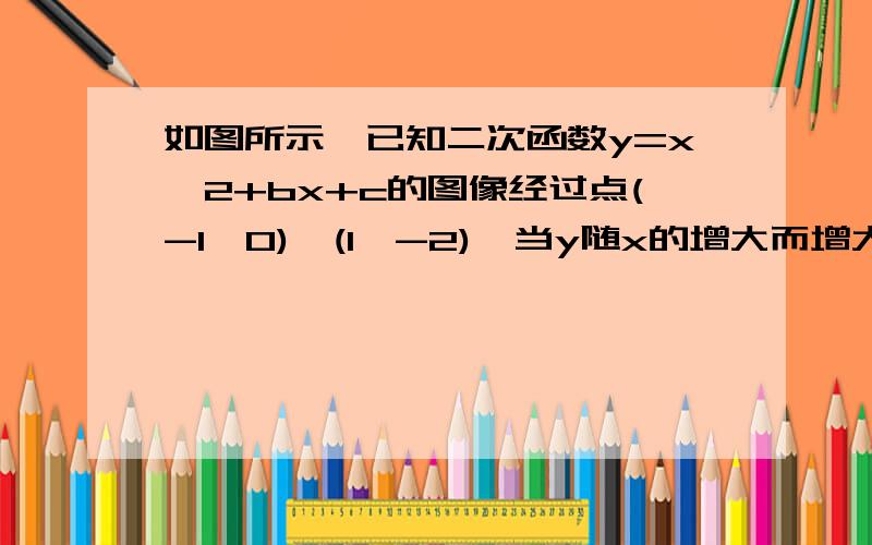 如图所示,已知二次函数y=x^2+bx+c的图像经过点(-1,0),(1,-2),当y随x的增大而增大时,x的取值范围是