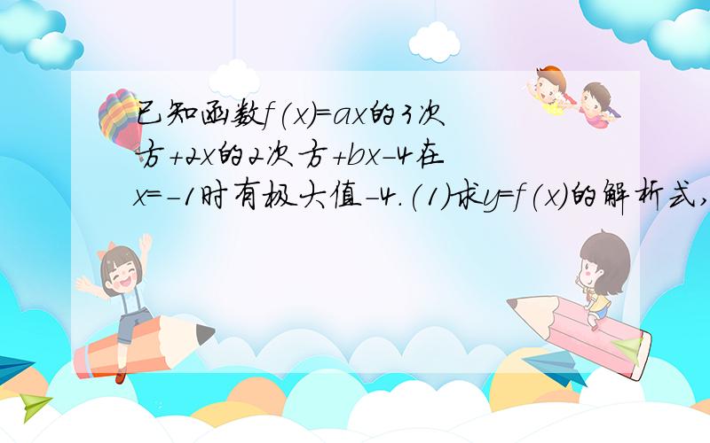 已知函数f(x)=ax的3次方+2x的2次方+bx-4在x=-1时有极大值-4.(1)求y=f(x)的解析式,并求出单调区间(2)解不等式f'(x)>ax+a