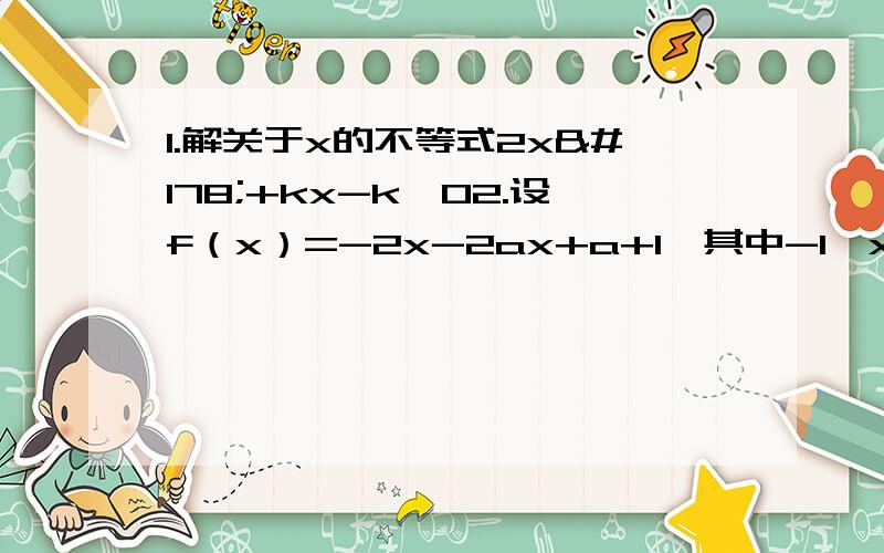 1.解关于x的不等式2x²+kx-k≤02.设f（x）=-2x-2ax+a+1,其中-1≤x≤0,a≥0,f（x）最大值为d（1）用a表示d（2）求d的最小值,并指出此时a的值