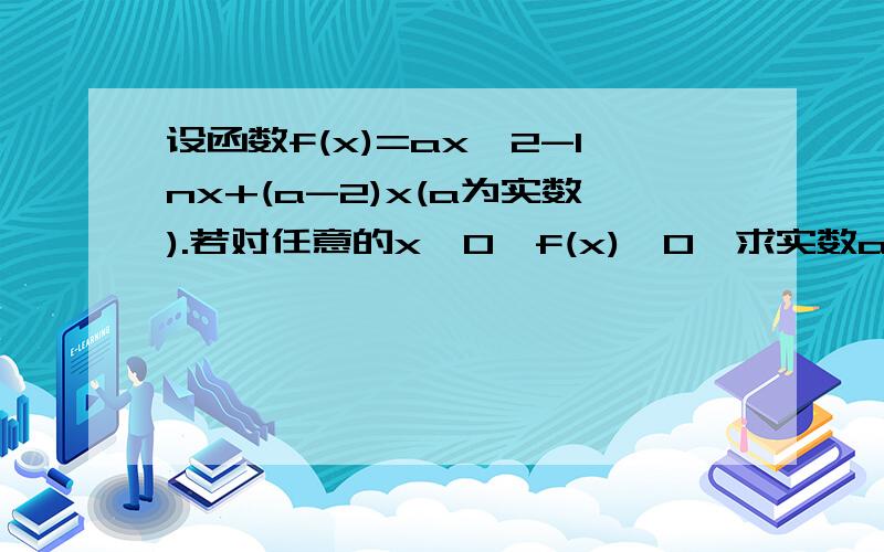 设函数f(x)=ax^2-lnx+(a-2)x(a为实数).若对任意的x＞0,f(x)＜0,求实数a的取值范围