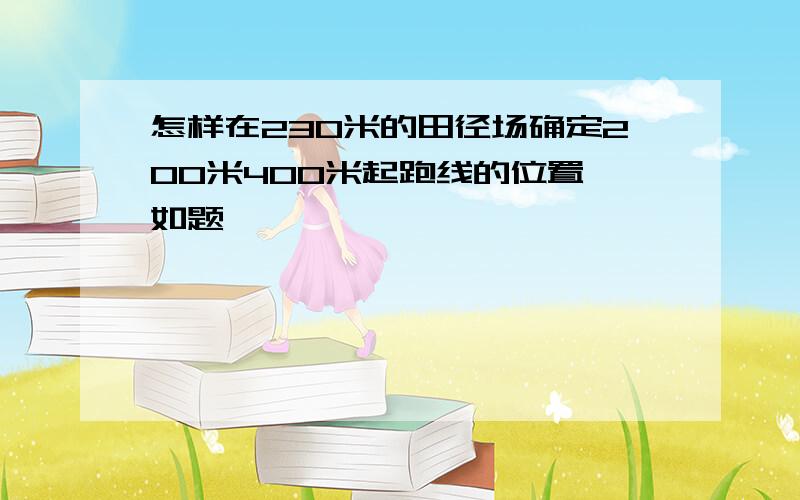 怎样在230米的田径场确定200米400米起跑线的位置 如题