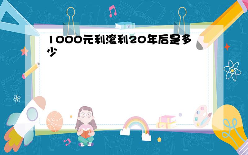 1000元利滚利20年后是多少