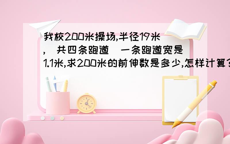 我校200米操场,半径19米,（共四条跑道）一条跑道宽是1.1米,求200米的前伸数是多少,怎样计算?