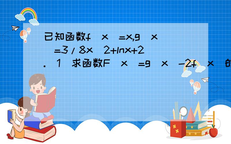 已知函数f(x)=x,g(x)=3/8x^2+lnx+2.(1)求函数F(x)=g(x)-2f(x)的极大值点和极小值点