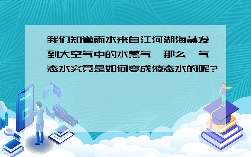 我们知道雨水来自江河湖海蒸发到大空气中的水蒸气,那么,气态水究竟是如何变成液态水的呢?