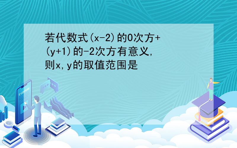 若代数式(x-2)的0次方+(y+1)的-2次方有意义,则x,y的取值范围是