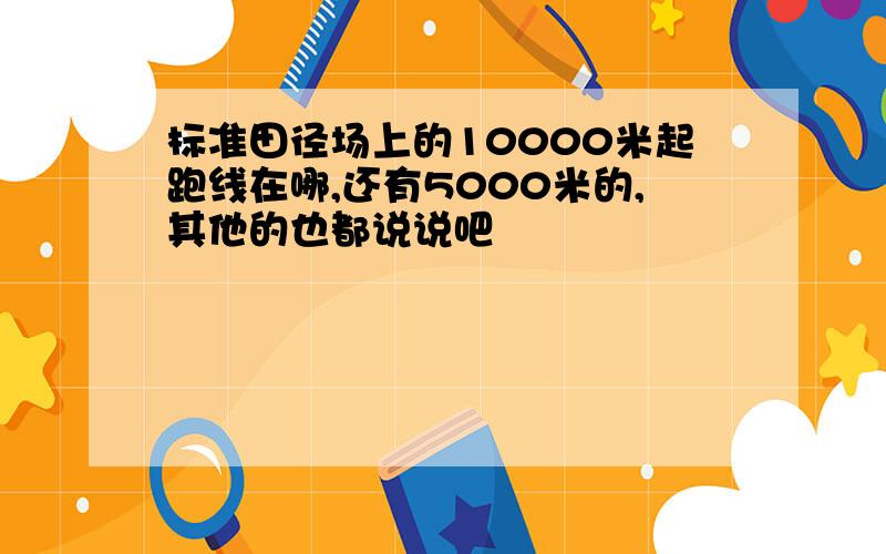 标准田径场上的10000米起跑线在哪,还有5000米的,其他的也都说说吧