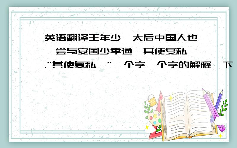 英语翻译王年少,太后中国人也,尝与安国少季通,其使复私焉.“其使复私焉”一个字一个字的解释一下,