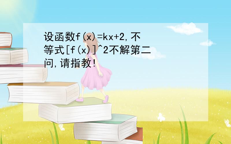 设函数f(x)=kx+2,不等式[f(x)]^2不解第二问,请指教!