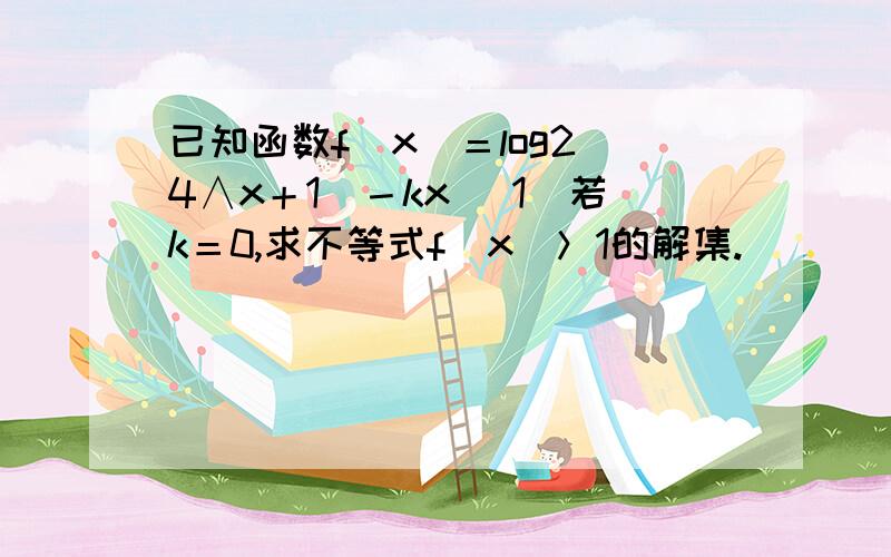 已知函数f（x）＝log2（4∧x＋1）－kx （1）若k＝0,求不等式f（x）＞1的解集.