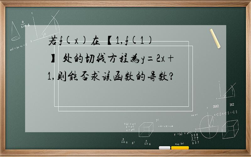 若f(x)在 【1,f(1)】 处的切线方程为y=2x+1,则能否求该函数的导数?