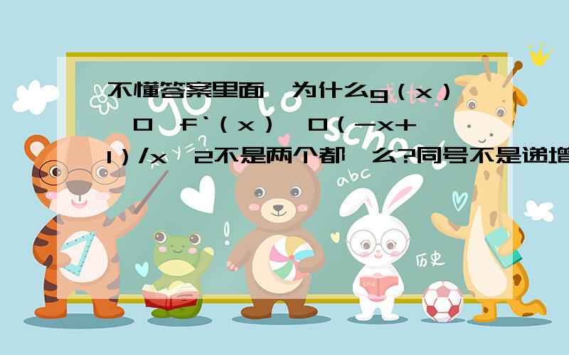 不懂答案里面,为什么g（x）＞0,f‘（x）＜0（-x+1）/x^2不是两个都＞么?同号不是递增么?