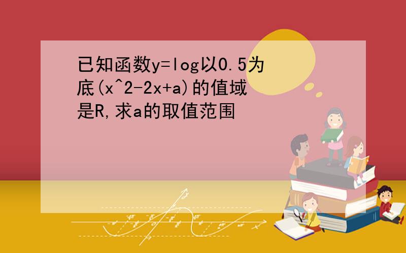 已知函数y=log以0.5为底(x^2-2x+a)的值域是R,求a的取值范围