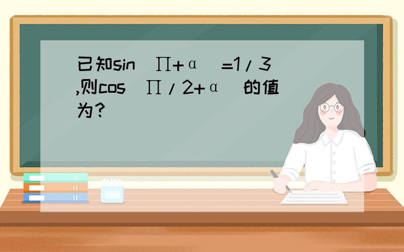 已知sin(∏+α)=1/3,则cos(∏/2+α)的值为?