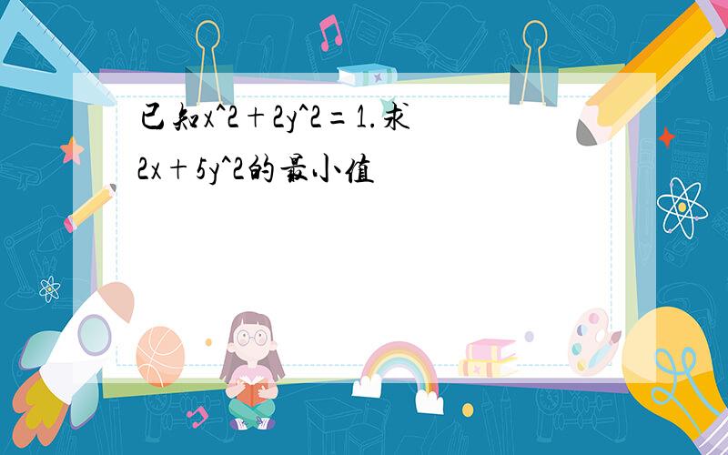 已知x^2+2y^2=1.求2x+5y^2的最小值